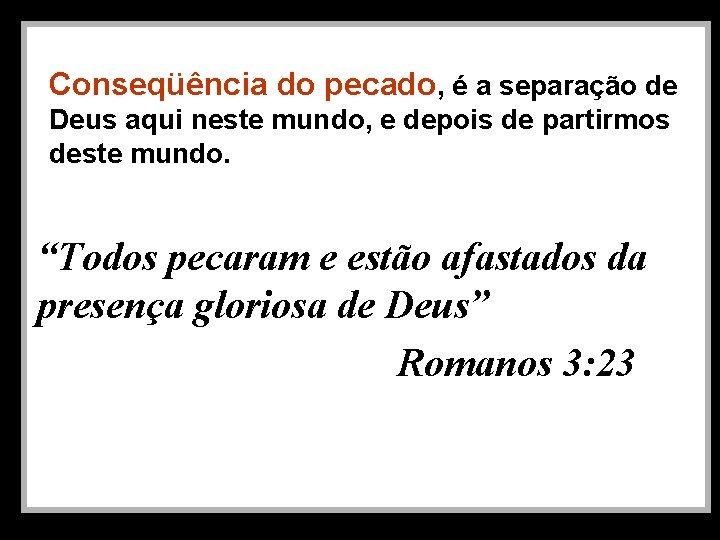 Conseqüência do pecado, é a separação de Deus aqui neste mundo, e depois de