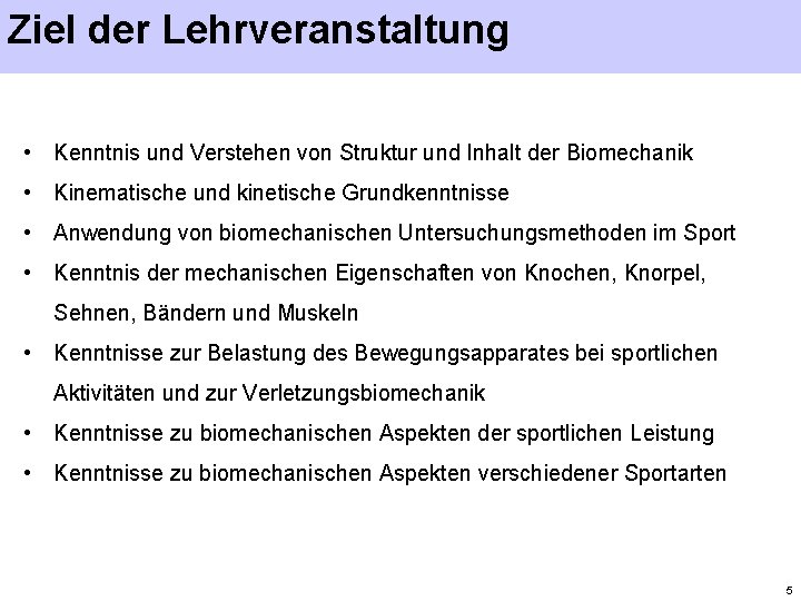 Ziel der Lehrveranstaltung • Kenntnis und Verstehen von Struktur und Inhalt der Biomechanik •