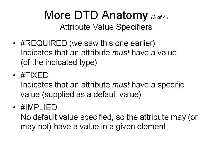 More DTD Anatomy (3 of 4) Attribute Value Specifiers • #REQUIRED (we saw this