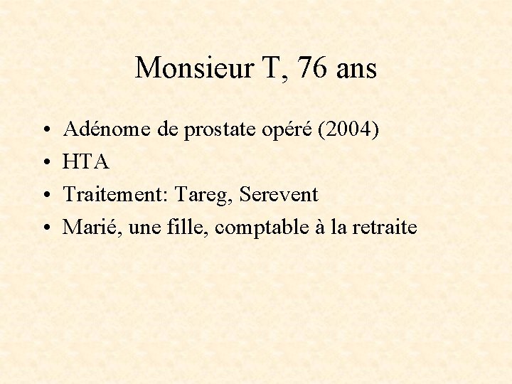 Monsieur T, 76 ans • • Adénome de prostate opéré (2004) HTA Traitement: Tareg,