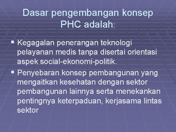 Dasar pengembangan konsep PHC adalah: § Kegagalan penerangan teknologi pelayanan medis tanpa disertai orientasi