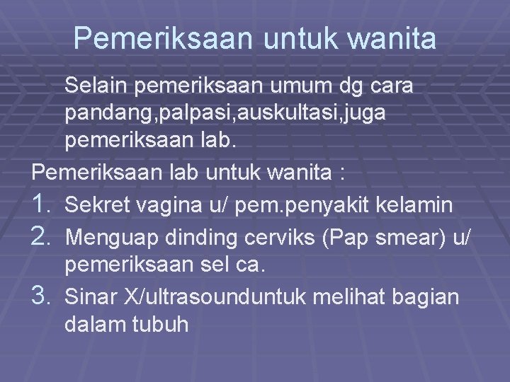 Pemeriksaan untuk wanita Selain pemeriksaan umum dg cara pandang, palpasi, auskultasi, juga pemeriksaan lab.