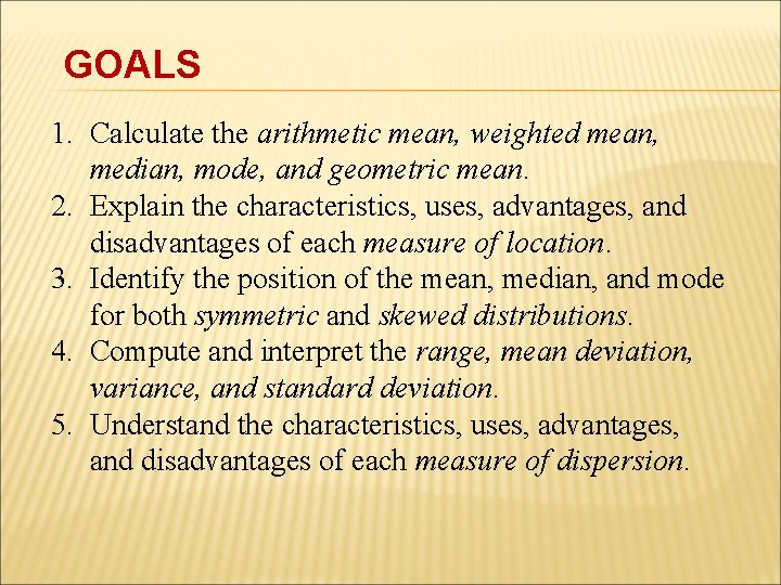 GOALS 1. Calculate the arithmetic mean, weighted mean, median, mode, and geometric mean. 2.
