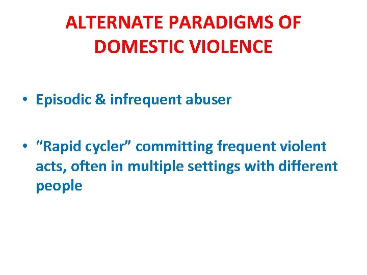 ALTERNATE PARADIGMS OF DOMESTIC VIOLENCE • Episodic & infrequent abuser • “Rapid cycler” committing