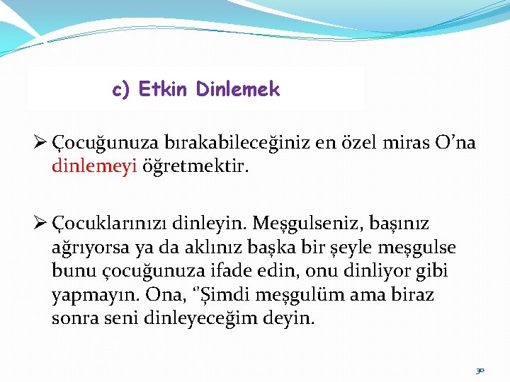 c) Etkin Dinlemek Ø Çocuğunuza bırakabileceğiniz en özel miras O’na dinlemeyi öğretmektir. Ø Çocuklarınızı