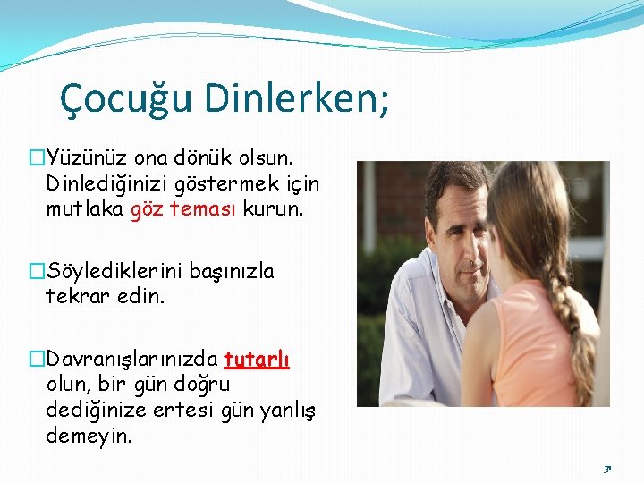 Çocuğu Dinlerken; �Yüzünüz ona dönük olsun. Dinlediğinizi göstermek için mutlaka göz teması kurun. �Söylediklerini