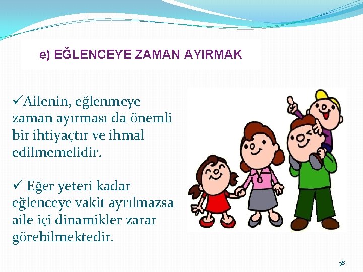 e) EĞLENCEYE ZAMAN AYIRMAK üAilenin, eğlenmeye zaman ayırması da önemli bir ihtiyaçtır ve ihmal