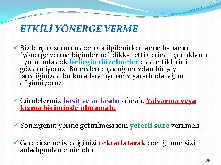 ETKİLİ YÖNERGE VERME ü Biz birçok sorunlu çocukla ilgilenirken anne babanın “yönerge verme biçimlerine”