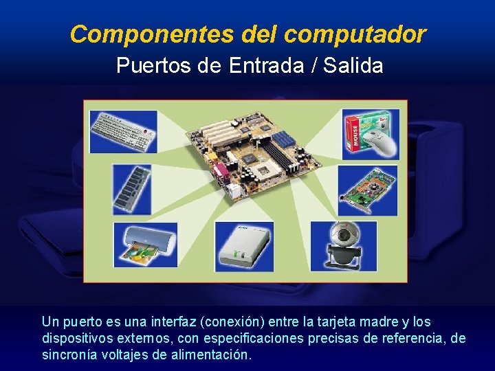 Componentes del computador Puertos de Entrada / Salida Un puerto es una interfaz (conexión)