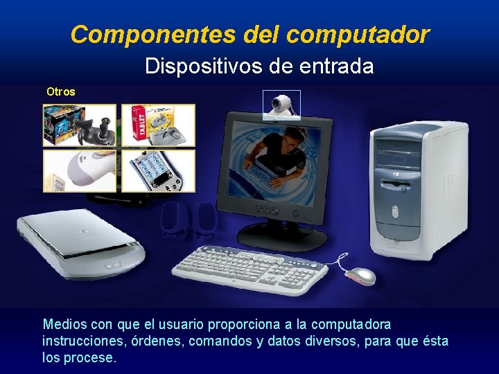 Componentes del computador Dispositivos de entrada Otros Medios con que el usuario proporciona a