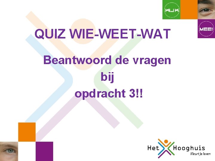 QUIZ WIE-WEET-WAT Beantwoord de vragen bij opdracht 3!! QUIZ WIE-WEET-WAT Beantwoord de vragen bij opdracht 3!!