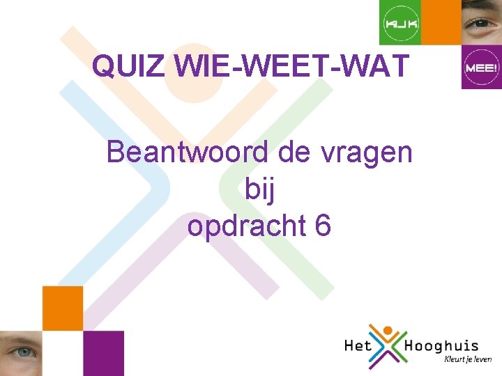 QUIZ WIE-WEET-WAT Beantwoord de vragen bij opdracht 6 