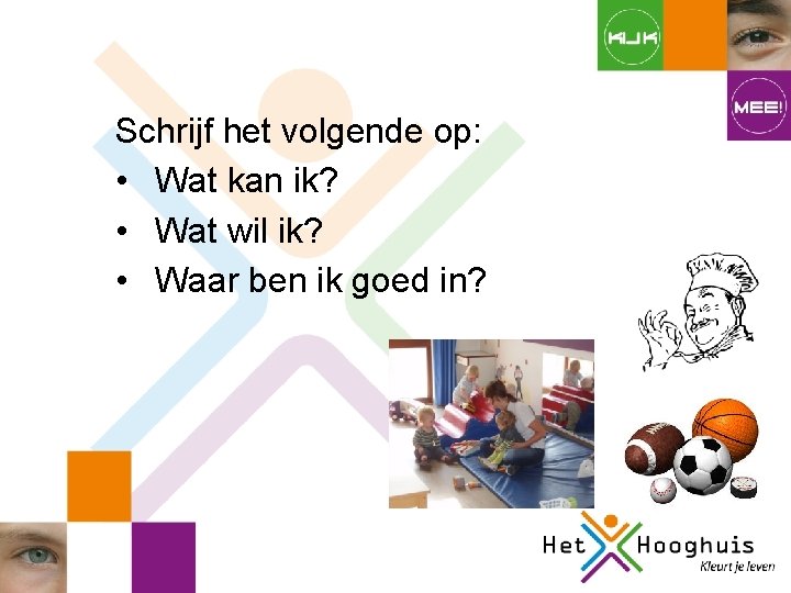 Schrijf het volgende op: • Wat kan ik? • Wat wil ik? • Waar