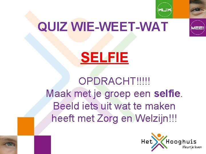 QUIZ WIE-WEET-WAT SELFIE OPDRACHT!!!!! Maak met je groep een selfie. Beeld iets uit wat