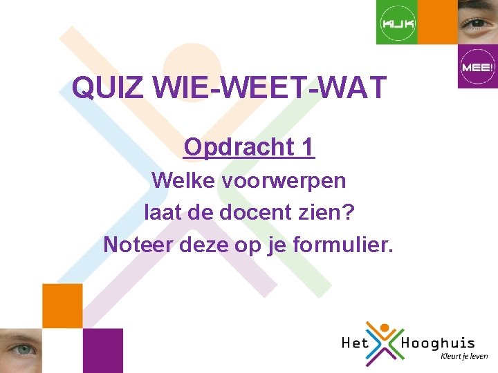 QUIZ WIE-WEET-WAT Opdracht 1 Welke voorwerpen laat de docent zien? Noteer deze op je QUIZ WIE-WEET-WAT Opdracht 1 Welke voorwerpen laat de docent zien? Noteer deze op je
