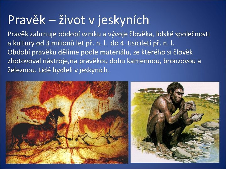 Pravěk – život v jeskyních Pravěk zahrnuje období vzniku a vývoje člověka, lidské společnosti