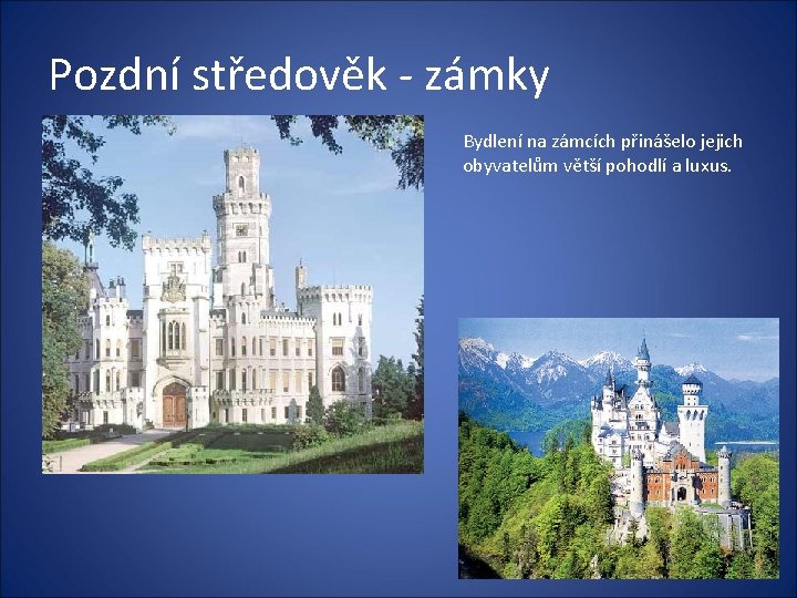 Pozdní středověk - zámky Bydlení na zámcích přinášelo jejich obyvatelům větší pohodlí a luxus.