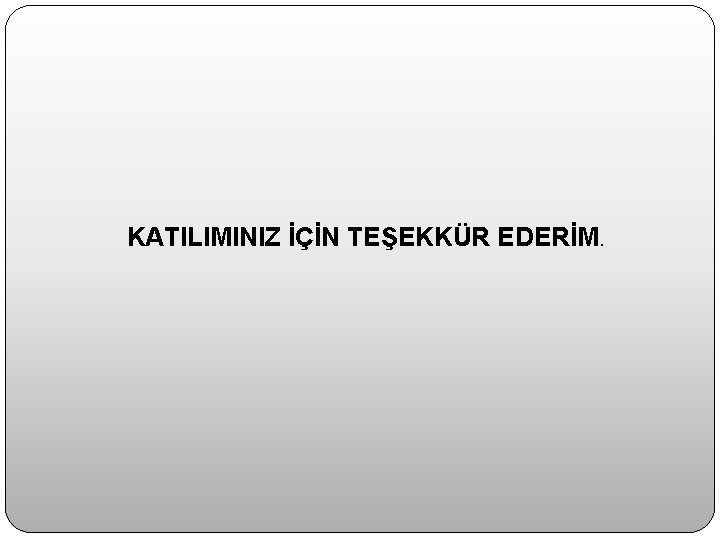 KATILIMINIZ İÇİN TEŞEKKÜR EDERİM. 