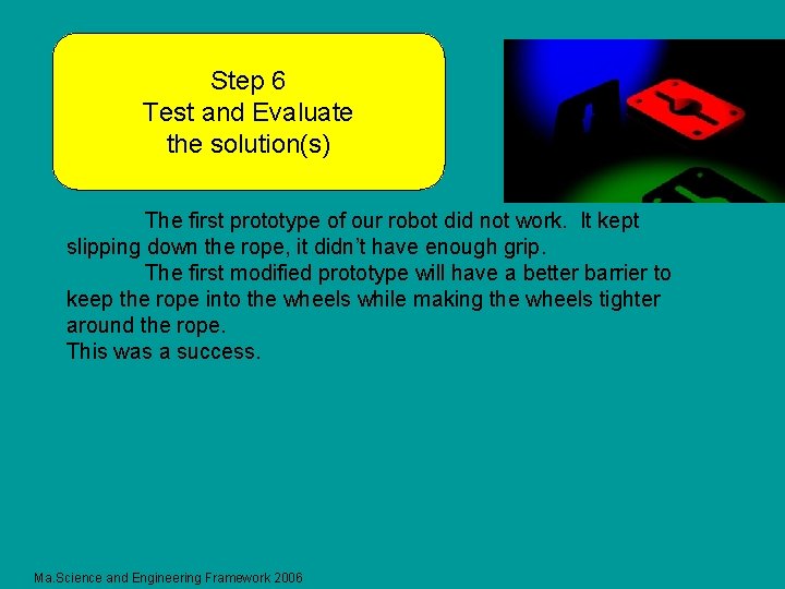 Step 6 Test and Evaluate the solution(s) The first prototype of our robot did