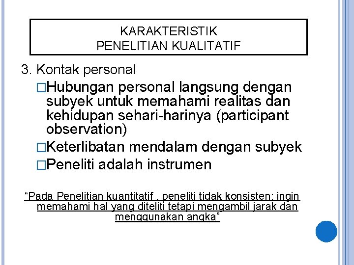 KARAKTERISTIK PENELITIAN KUALITATIF 3. Kontak personal �Hubungan personal langsung dengan subyek untuk memahami realitas