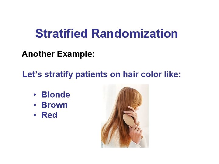 Stratified Randomization Another Example: Let’s stratify patients on hair color like: • Blonde •