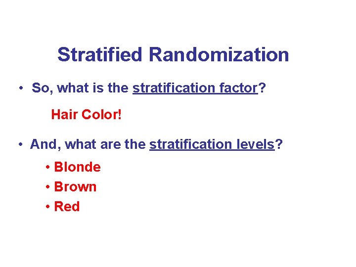 Stratified Randomization • So, what is the stratification factor? Hair Color! • And, what