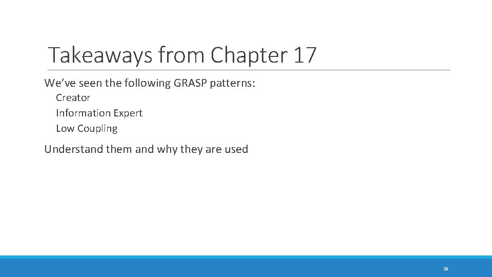 Takeaways from Chapter 17 We’ve seen the following GRASP patterns: Creator Information Expert Low