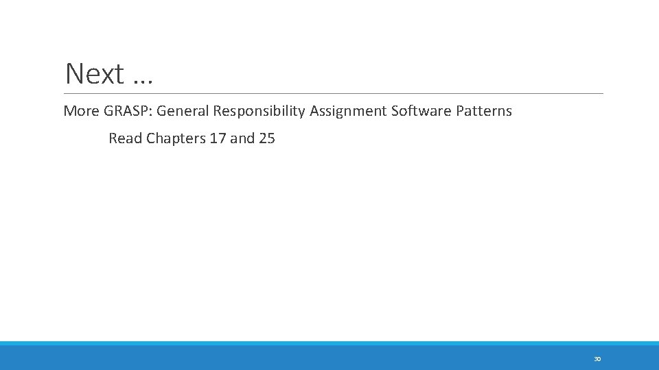 Next … More GRASP: General Responsibility Assignment Software Patterns Read Chapters 17 and 25