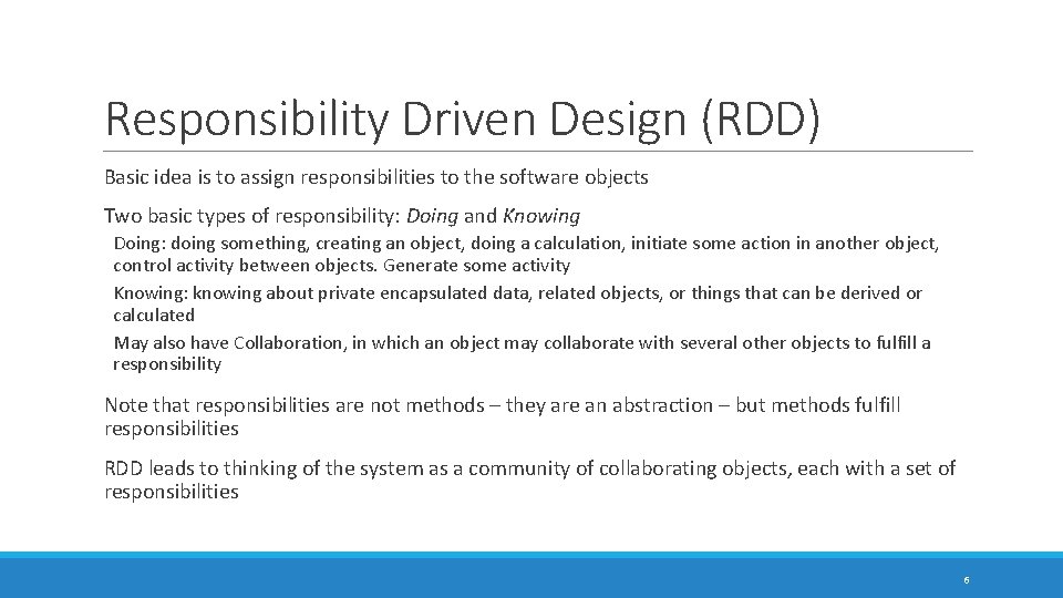 Responsibility Driven Design (RDD) Basic idea is to assign responsibilities to the software objects