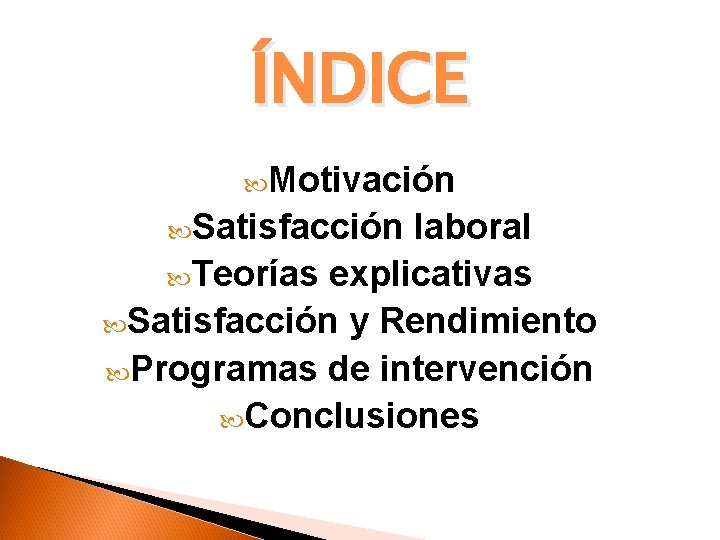 ÍNDICE Motivación Satisfacción laboral Teorías explicativas Satisfacción y Rendimiento Programas de intervención Conclusiones 