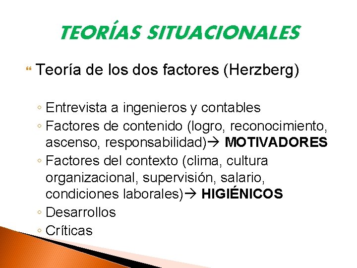 TEORÍAS SITUACIONALES Teoría de los dos factores (Herzberg) ◦ Entrevista a ingenieros y contables