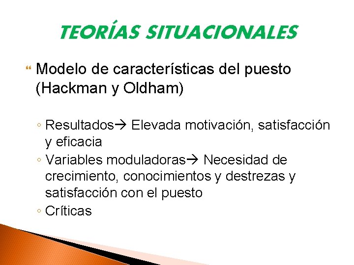 TEORÍAS SITUACIONALES Modelo de características del puesto (Hackman y Oldham) ◦ Resultados Elevada motivación,