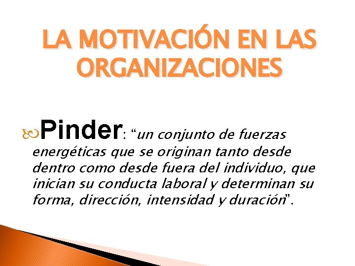 LA MOTIVACIÓN EN LAS ORGANIZACIONES Pinder: “un conjunto de fuerzas energéticas que se originan