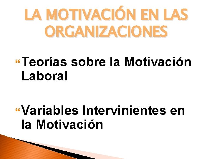 LA MOTIVACIÓN EN LAS ORGANIZACIONES Teorías Laboral sobre la Motivación Variables Intervinientes en la