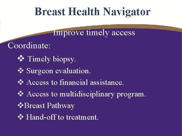 Breast Health Navigator Improve timely access Coordinate: v Timely biopsy. v Surgeon evaluation. v