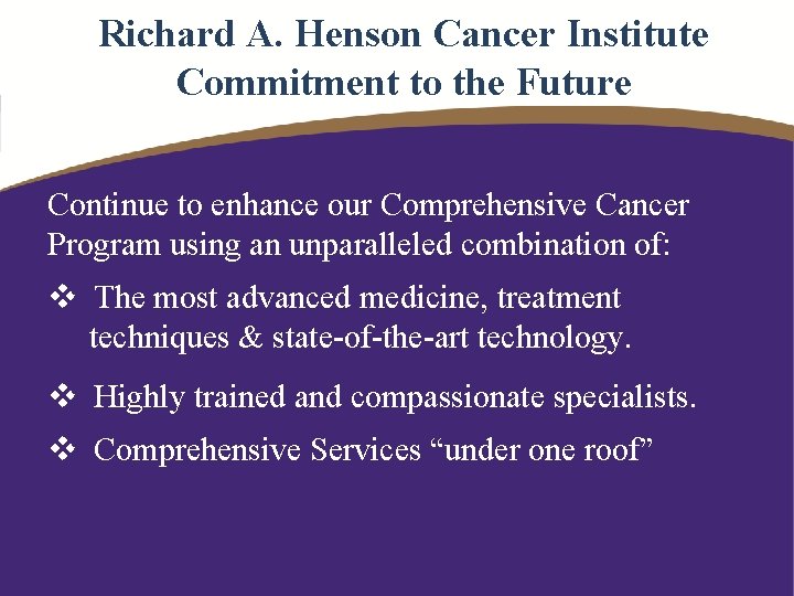 Richard A. Henson Cancer Institute Commitment to the Future Continue to enhance our Comprehensive