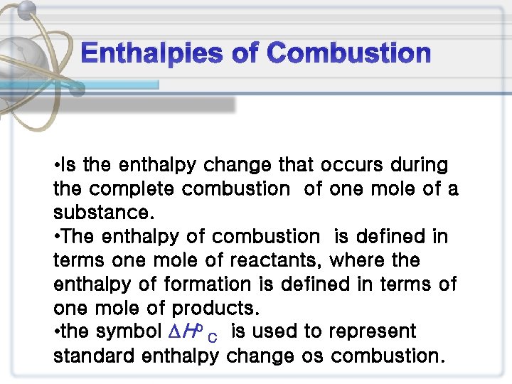 Enthalpies of Combustion • Is the enthalpy change that occurs during the complete combustion