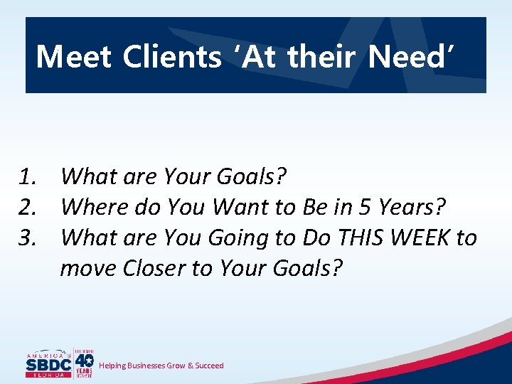 Meet Clients ‘At their Need’ 1. What are Your Goals? 2. Where do You