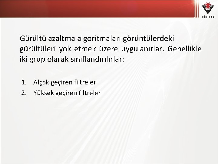 Gürültü azaltma algoritmaları görüntülerdeki gürültüleri yok etmek üzere uygulanırlar. Genellikle iki grup olarak sınıflandırılırlar: