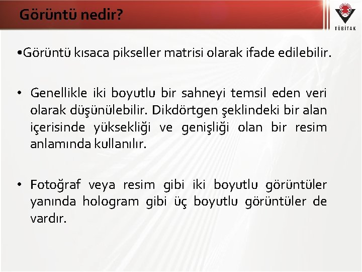 Görüntü nedir? • Görüntü kısaca pikseller matrisi olarak ifade edilebilir. • Genellikle iki boyutlu