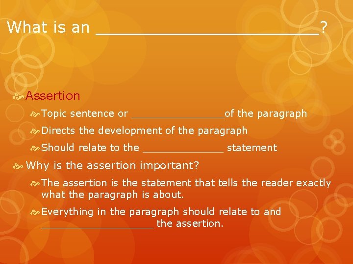 What is an __________? Assertion Topic sentence or ________of the paragraph Directs the development