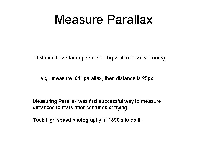 Measure Parallax distance to a star in parsecs = 1/(parallax in arcseconds) e. g.