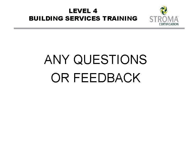 LEVEL 4 BUILDING SERVICES TRAINING ANY QUESTIONS OR FEEDBACK 