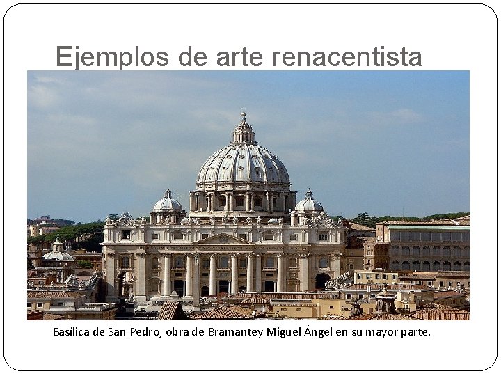 Ejemplos de arte renacentista Basílica de San Pedro, obra de Bramantey Miguel Ángel en