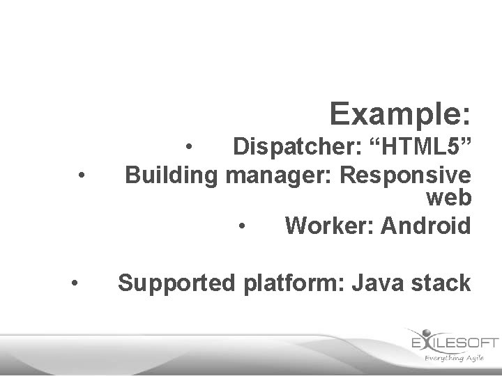 Example: • • Dispatcher: “HTML 5” Building manager: Responsive web • Worker: Android •