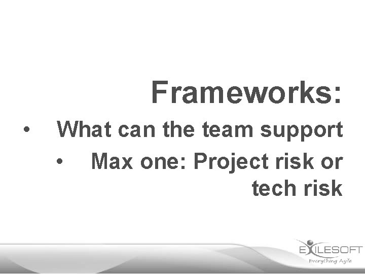 Frameworks: • What can the team support • Max one: Project risk or tech