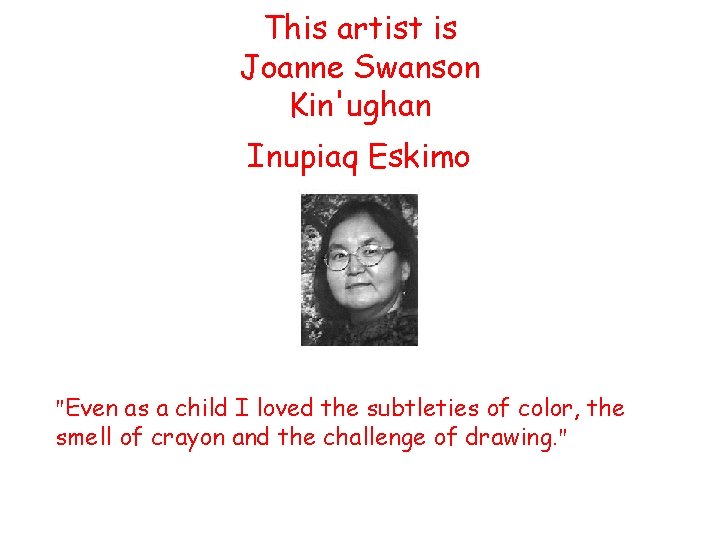 This artist is Joanne Swanson Kin'ughan Inupiaq Eskimo "Even as a child I loved