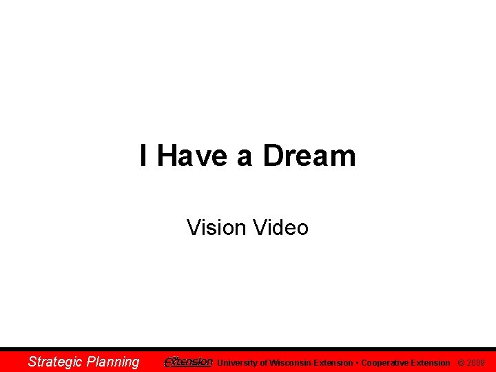 I Have a Dream Vision Video Strategic Planning University of Wisconsin-Extension • Cooperative Extension