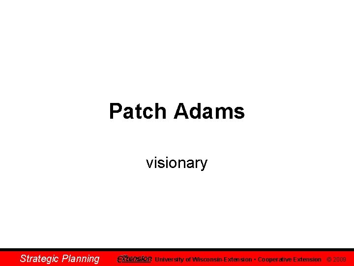 Patch Adams visionary Strategic Planning University of Wisconsin-Extension • Cooperative Extension © 2009 