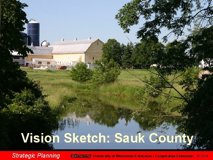 Vision Sketch: Sauk County Strategic Planning University of Wisconsin-Extension • Cooperative Extension © 2009